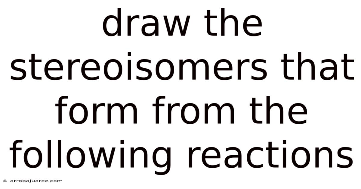 Draw The Stereoisomers That Form From The Following Reactions