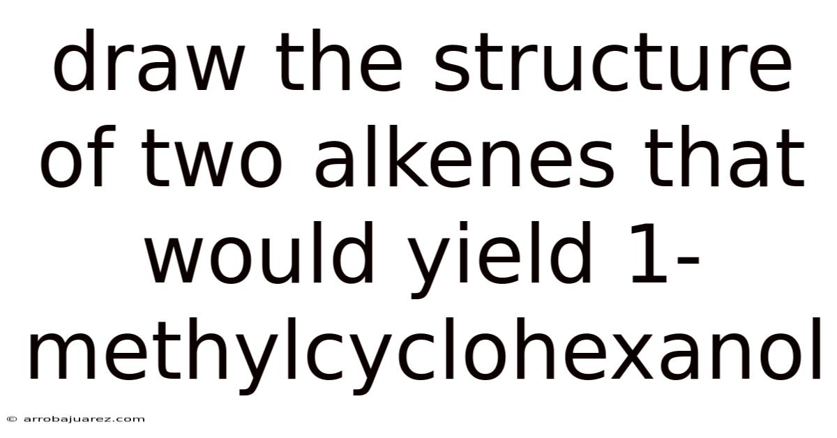 Draw The Structure Of Two Alkenes That Would Yield 1-methylcyclohexanol