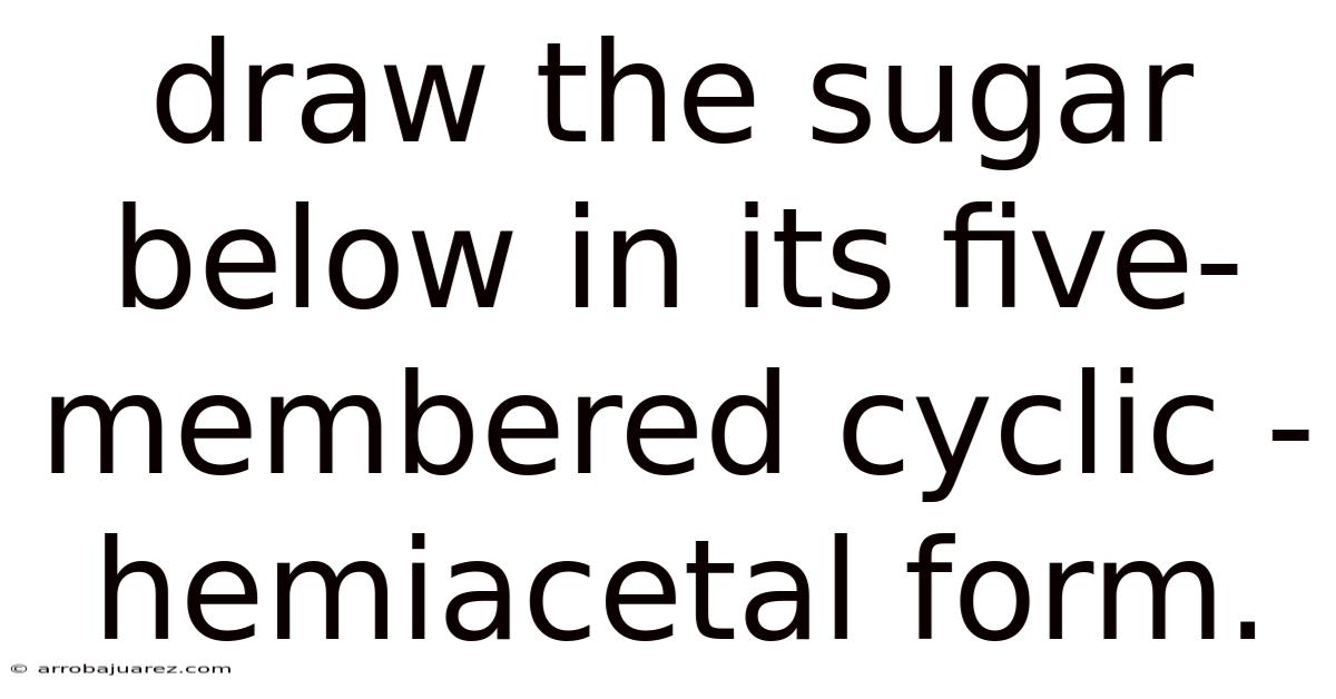 Draw The Sugar Below In Its Five-membered Cyclic -hemiacetal Form.