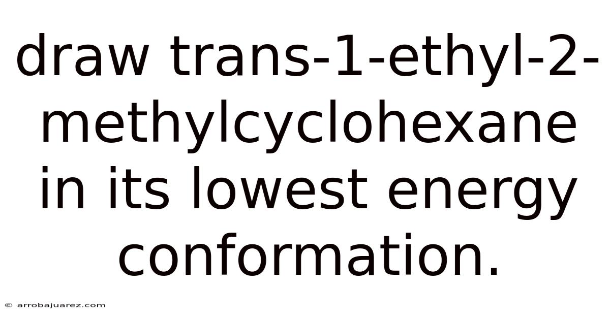 Draw Trans-1-ethyl-2-methylcyclohexane In Its Lowest Energy Conformation.