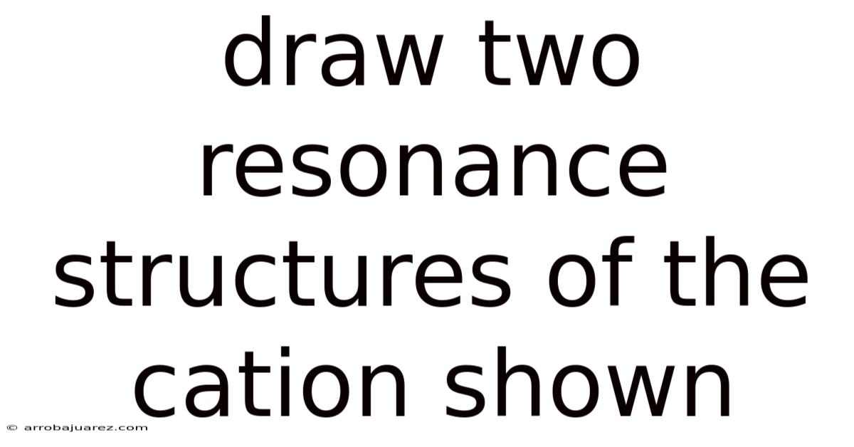 Draw Two Resonance Structures Of The Cation Shown