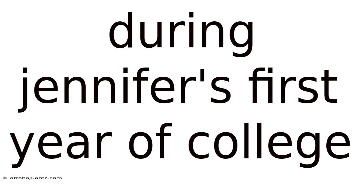 During Jennifer's First Year Of College