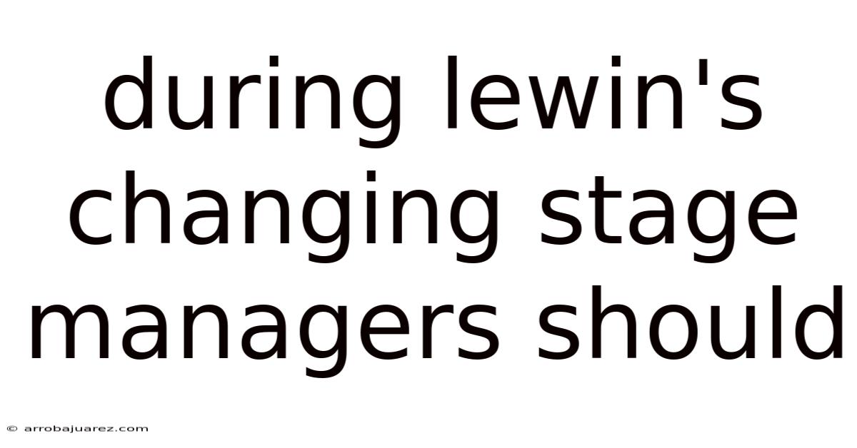 During Lewin's Changing Stage Managers Should