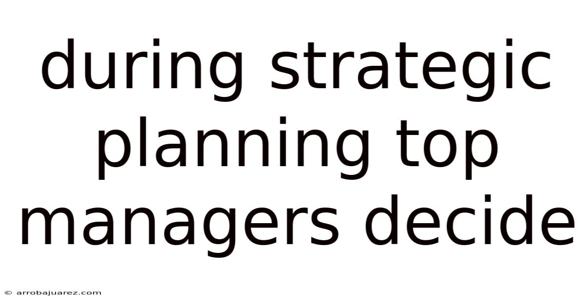During Strategic Planning Top Managers Decide