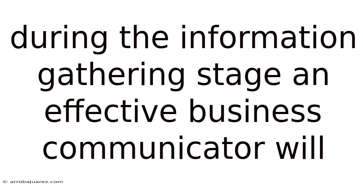 During The Information Gathering Stage An Effective Business Communicator Will