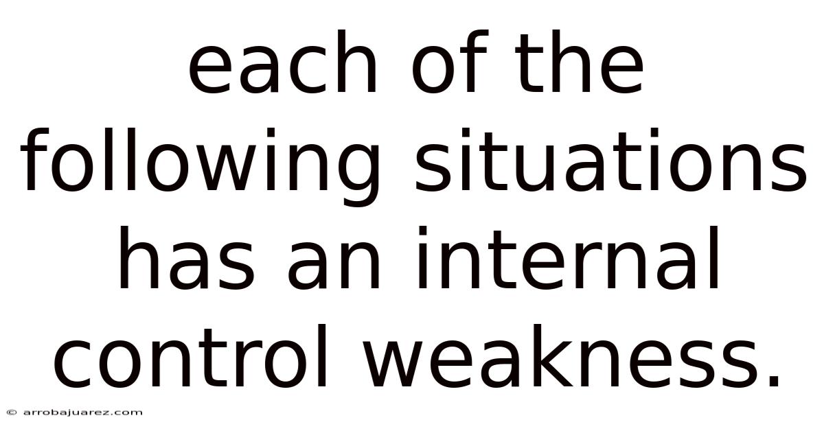 Each Of The Following Situations Has An Internal Control Weakness.