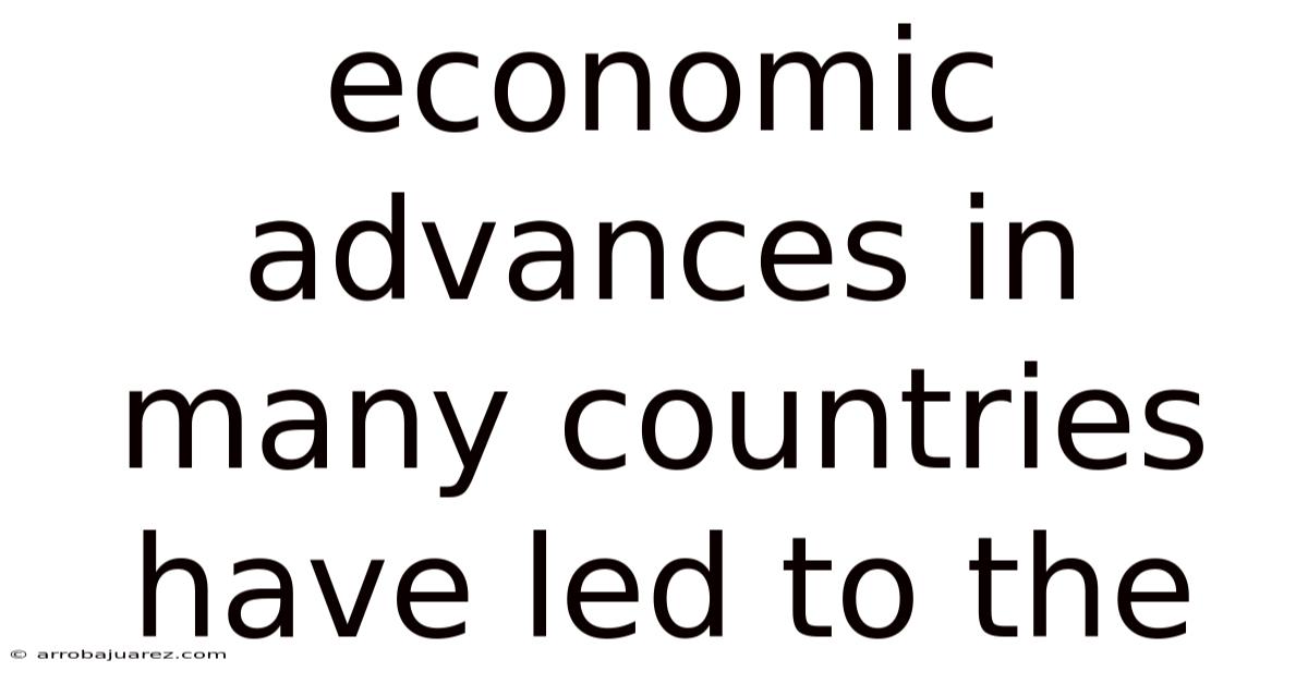 Economic Advances In Many Countries Have Led To The