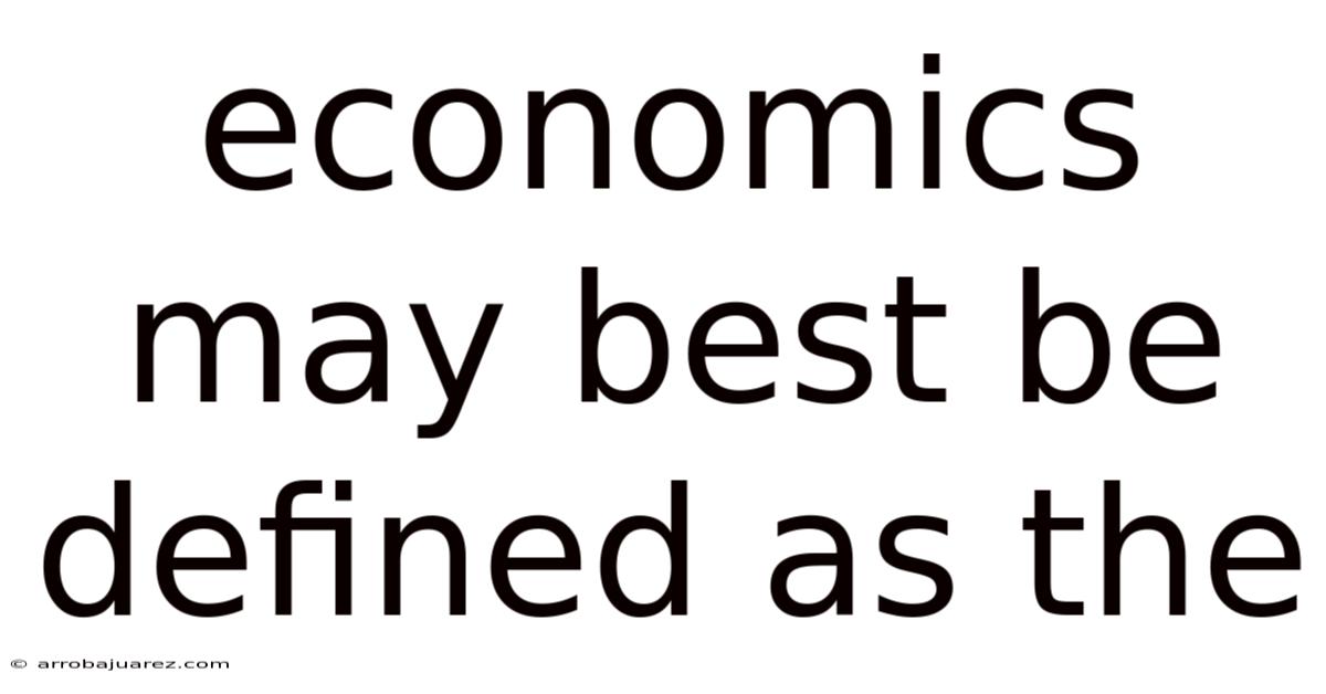 Economics May Best Be Defined As The