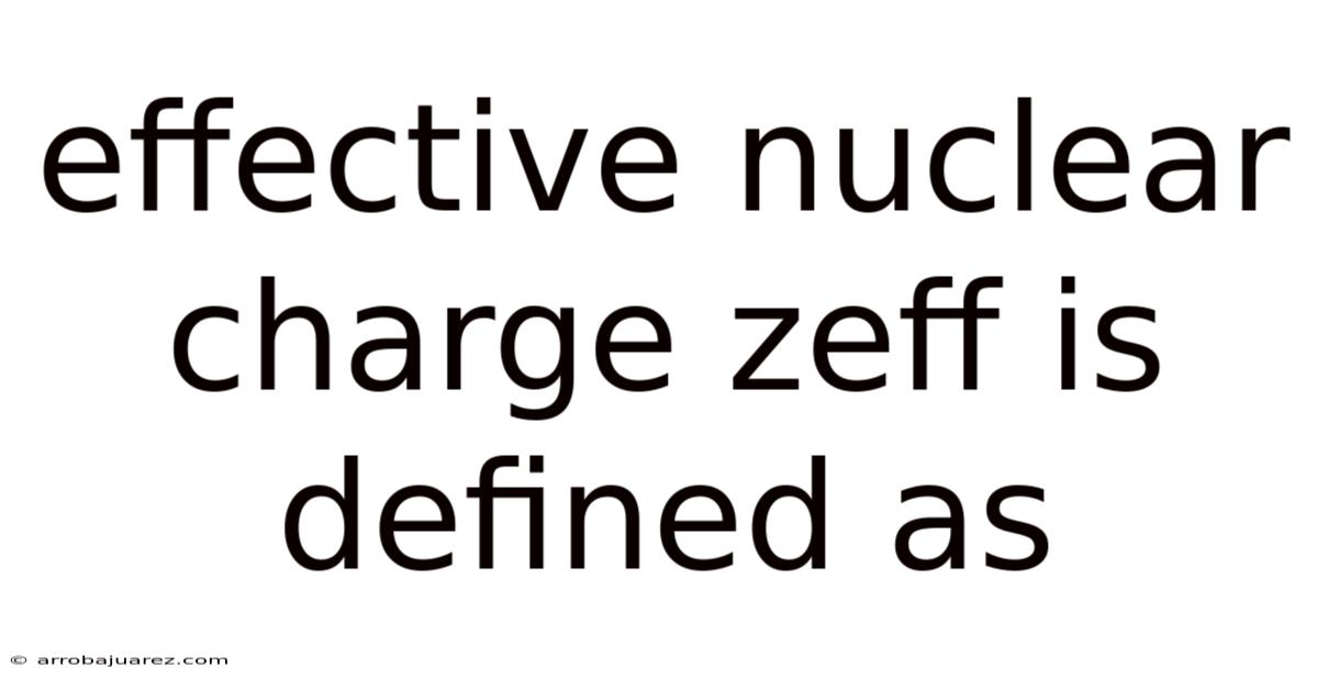 Effective Nuclear Charge Zeff Is Defined As