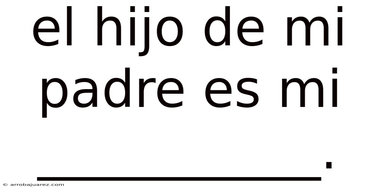 El Hijo De Mi Padre Es Mi ___________.