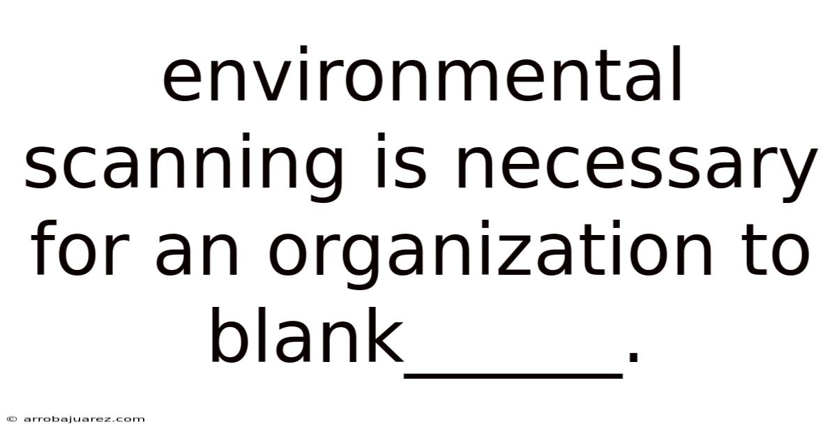 Environmental Scanning Is Necessary For An Organization To Blank______.