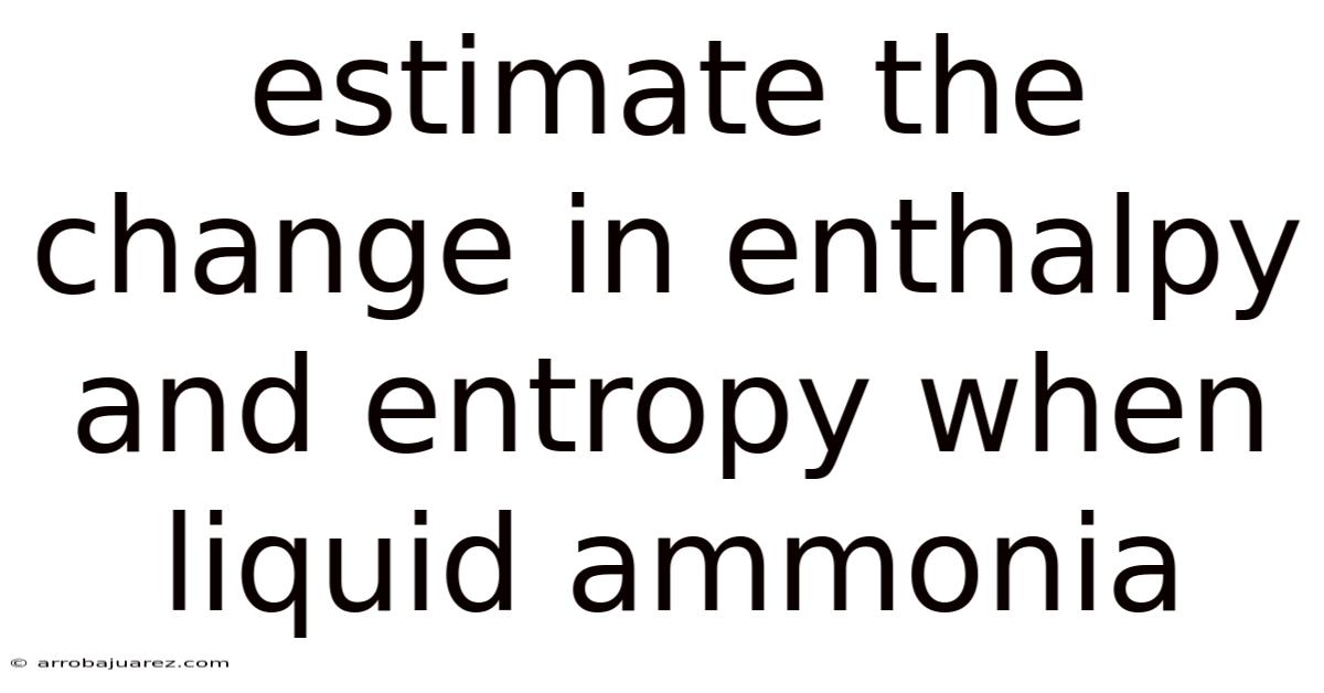 Estimate The Change In Enthalpy And Entropy When Liquid Ammonia