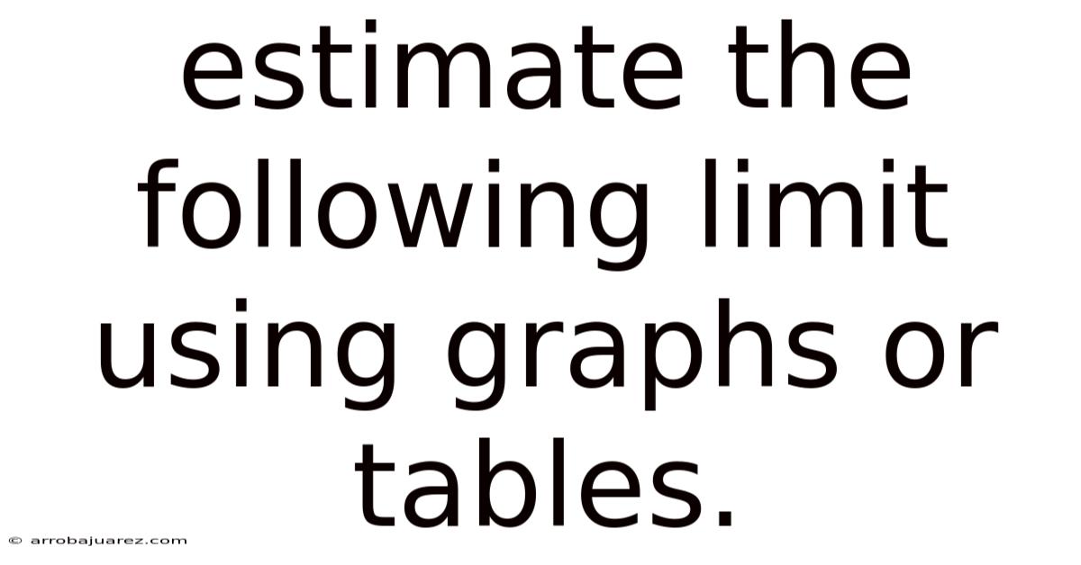 Estimate The Following Limit Using Graphs Or Tables.