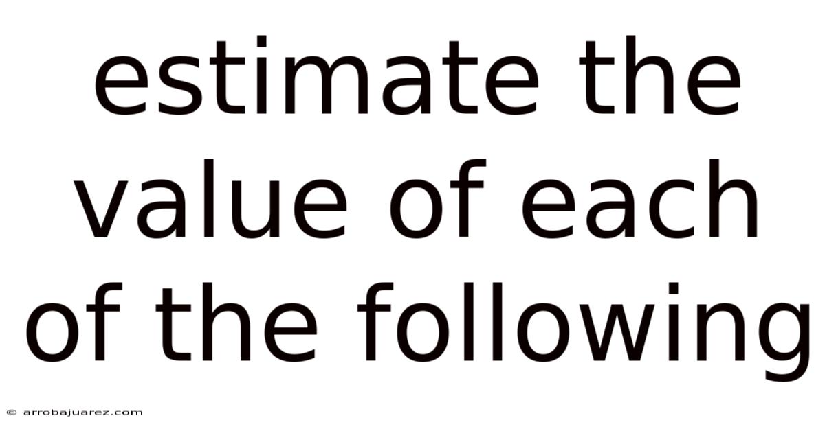 Estimate The Value Of Each Of The Following