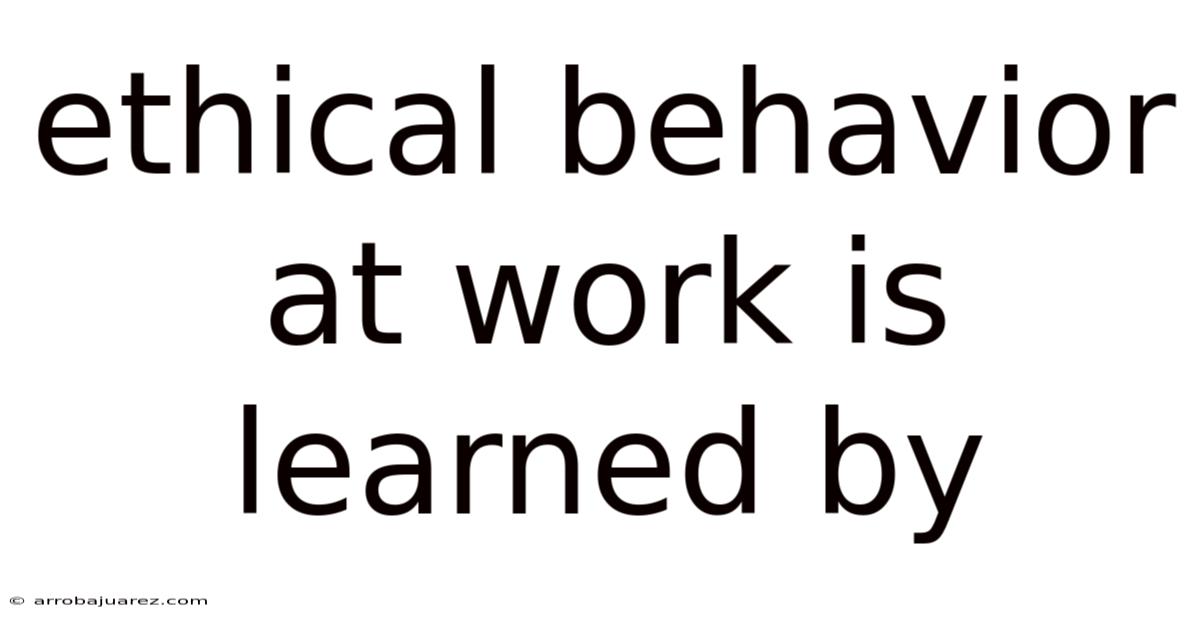 Ethical Behavior At Work Is Learned By