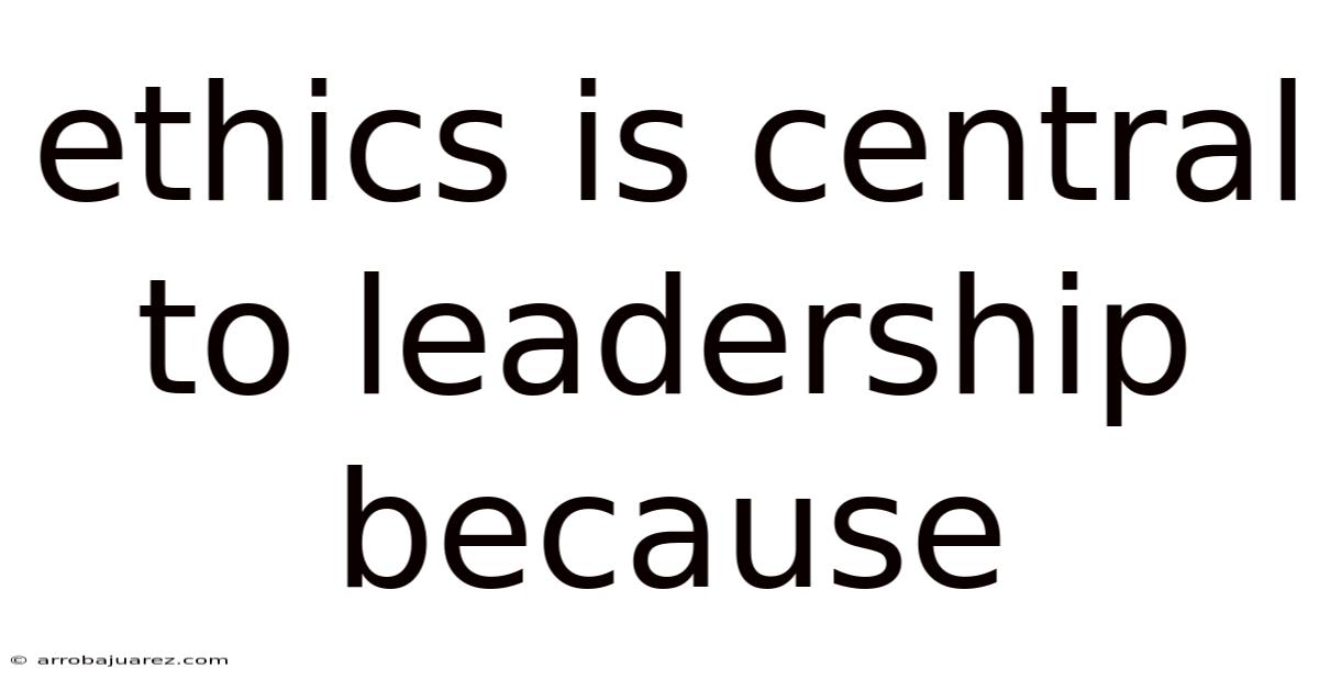 Ethics Is Central To Leadership Because