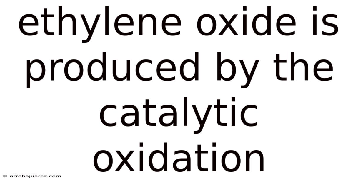 Ethylene Oxide Is Produced By The Catalytic Oxidation