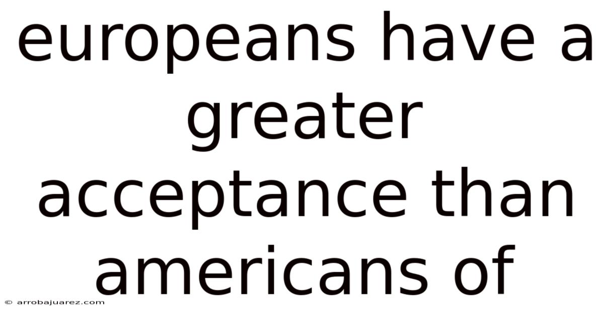 Europeans Have A Greater Acceptance Than Americans Of