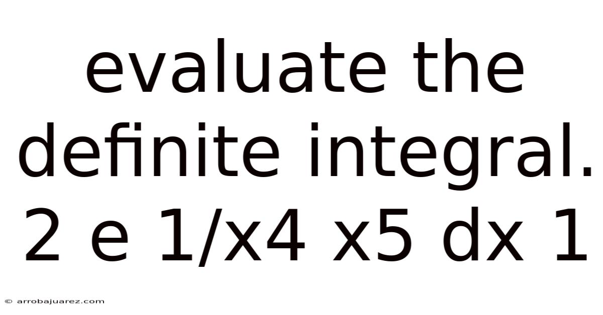 Evaluate The Definite Integral. 2 E 1/x4 X5 Dx 1