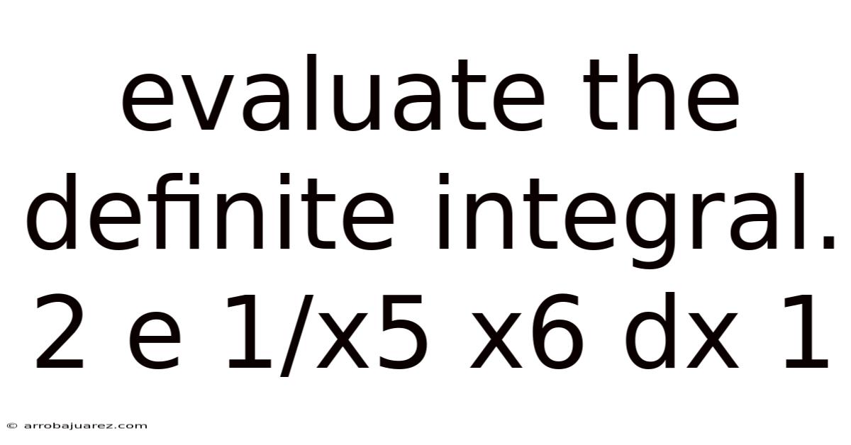 Evaluate The Definite Integral. 2 E 1/x5 X6 Dx 1