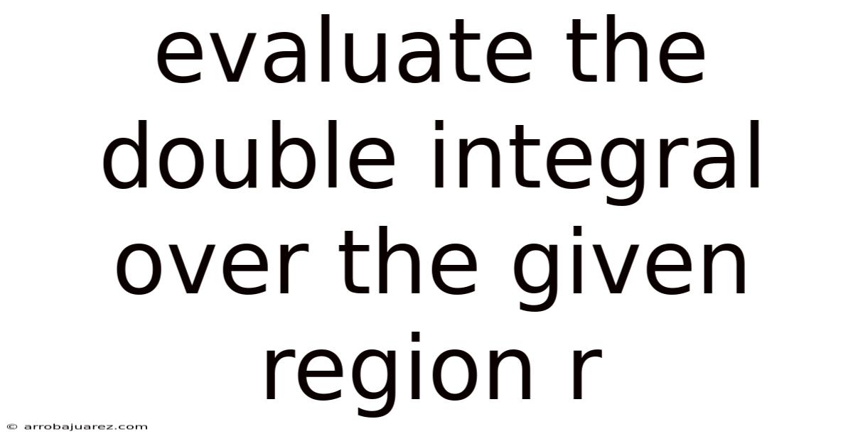 Evaluate The Double Integral Over The Given Region R
