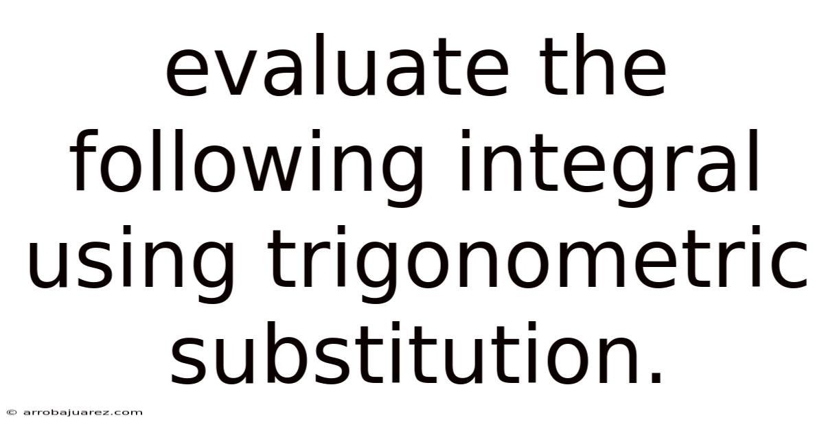 Evaluate The Following Integral Using Trigonometric Substitution.