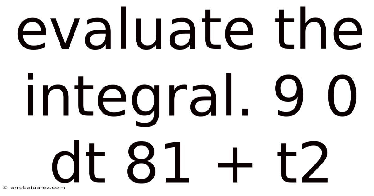Evaluate The Integral. 9 0 Dt 81 + T2