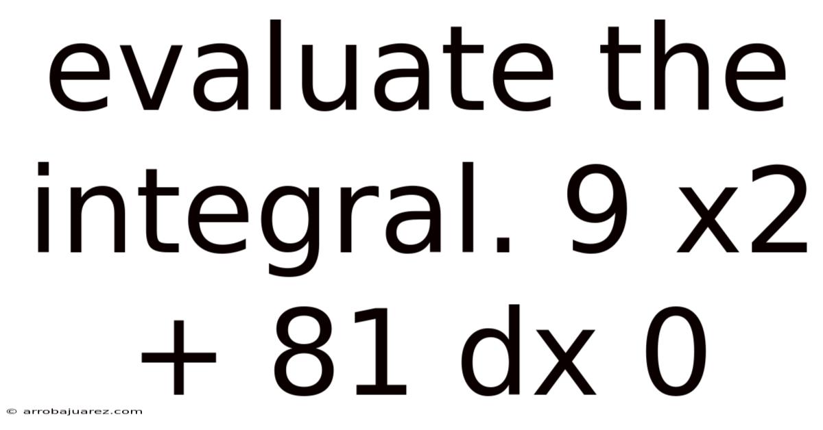 Evaluate The Integral. 9 X2 + 81 Dx 0