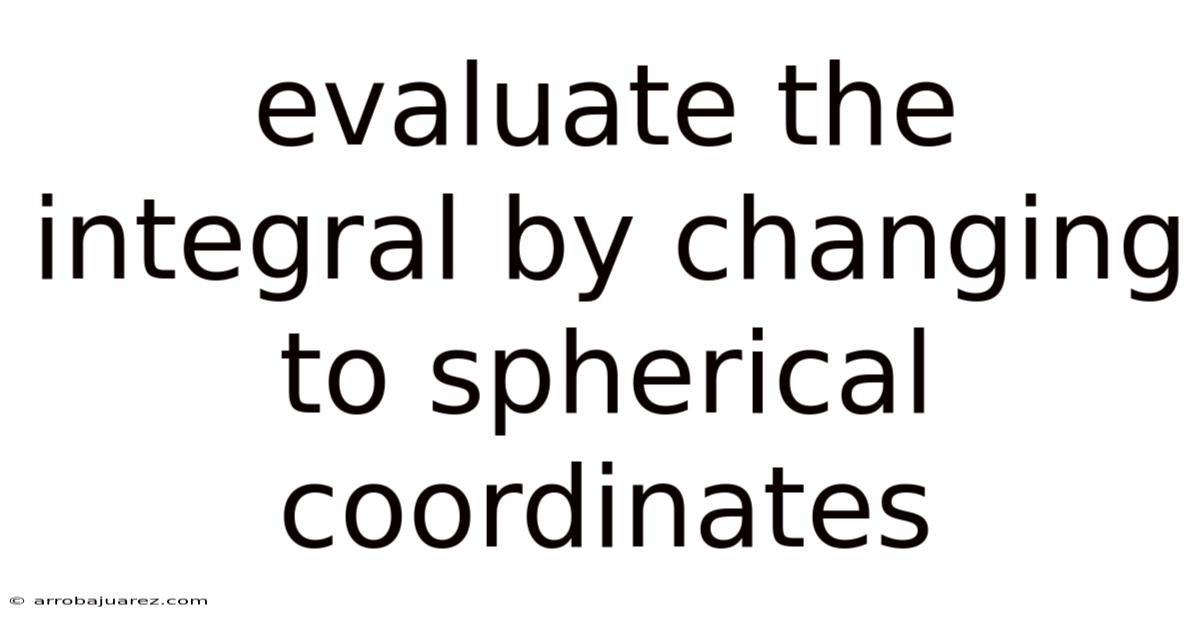 Evaluate The Integral By Changing To Spherical Coordinates