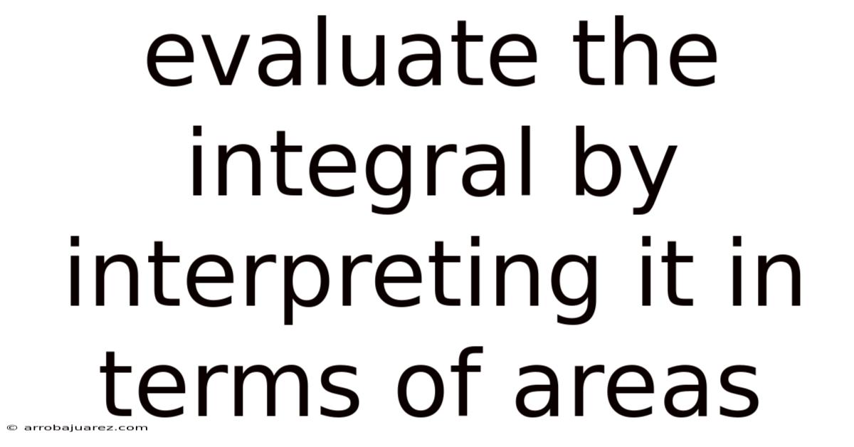 Evaluate The Integral By Interpreting It In Terms Of Areas