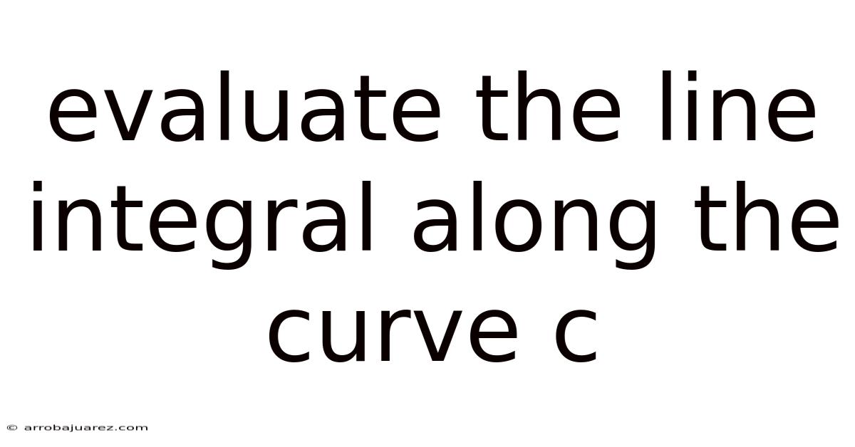 Evaluate The Line Integral Along The Curve C