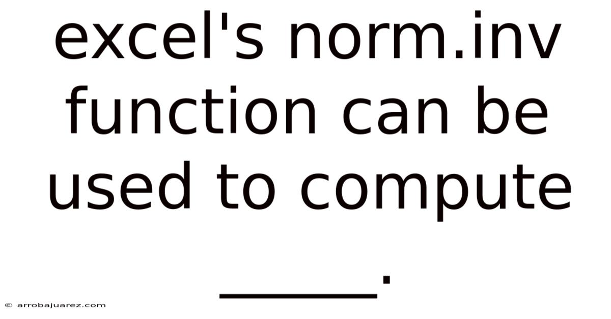 Excel's Norm.inv Function Can Be Used To Compute _____.