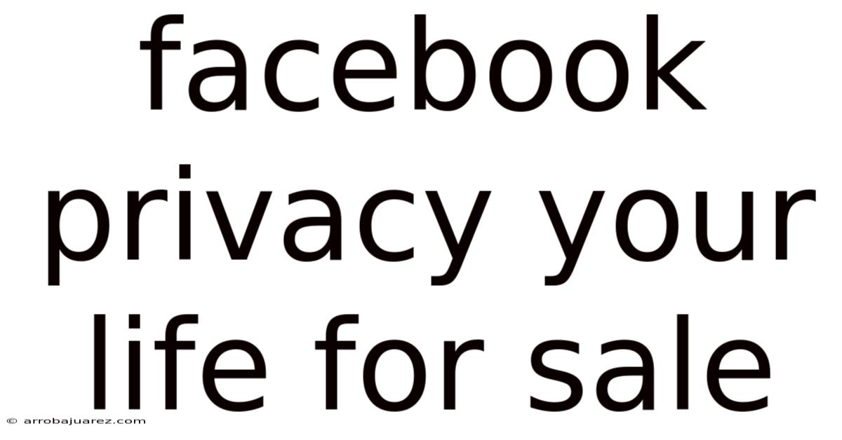 Facebook Privacy Your Life For Sale