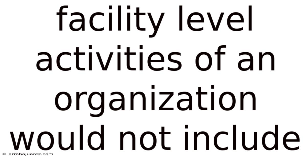 Facility Level Activities Of An Organization Would Not Include