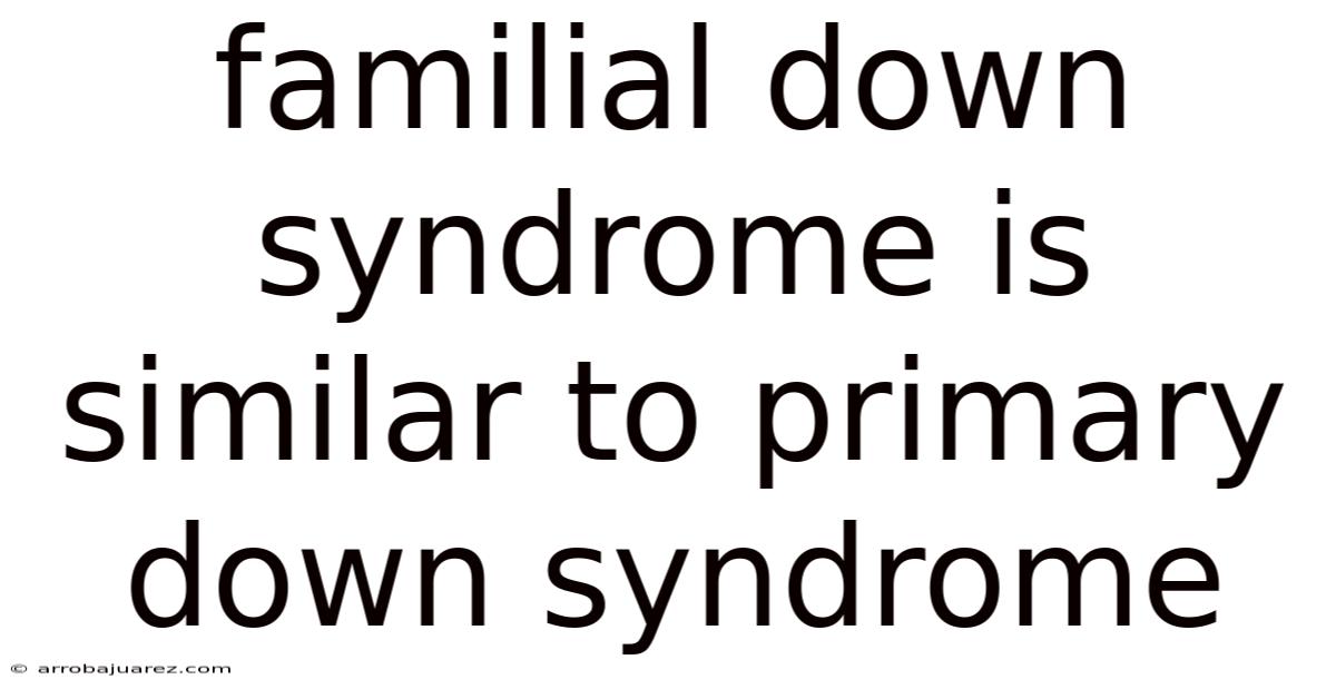 Familial Down Syndrome Is Similar To Primary Down Syndrome