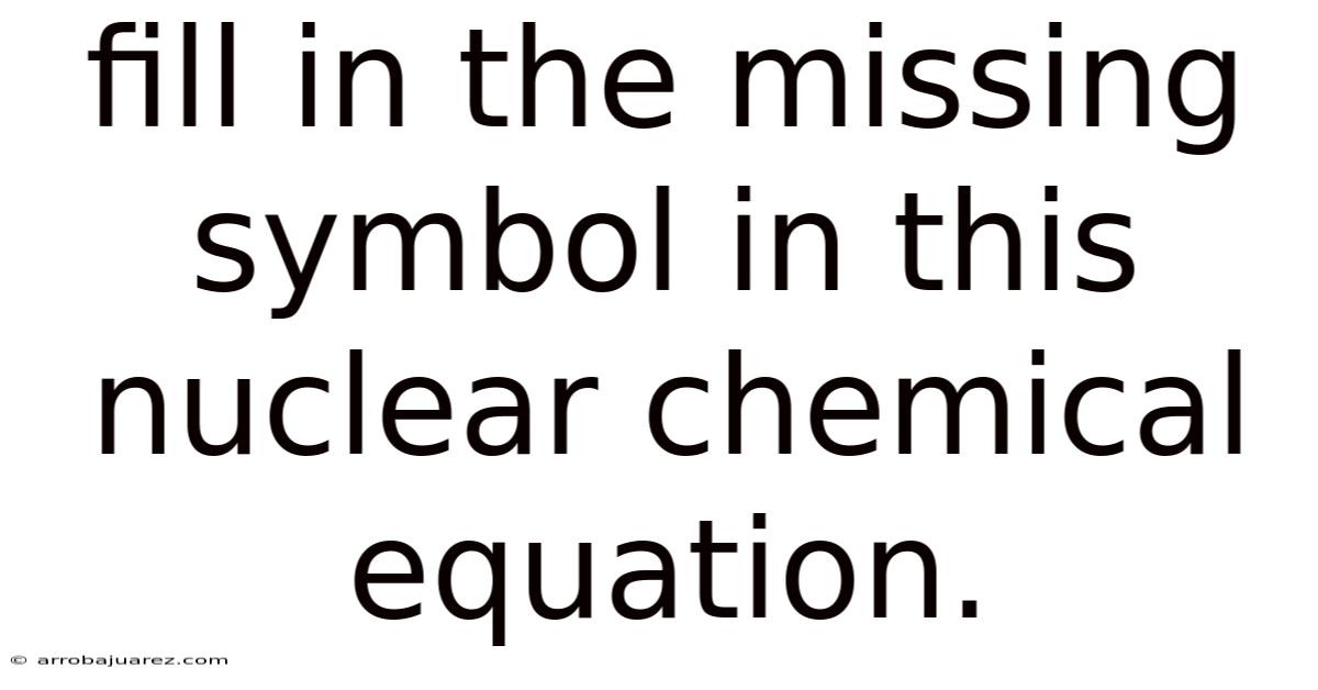 Fill In The Missing Symbol In This Nuclear Chemical Equation.