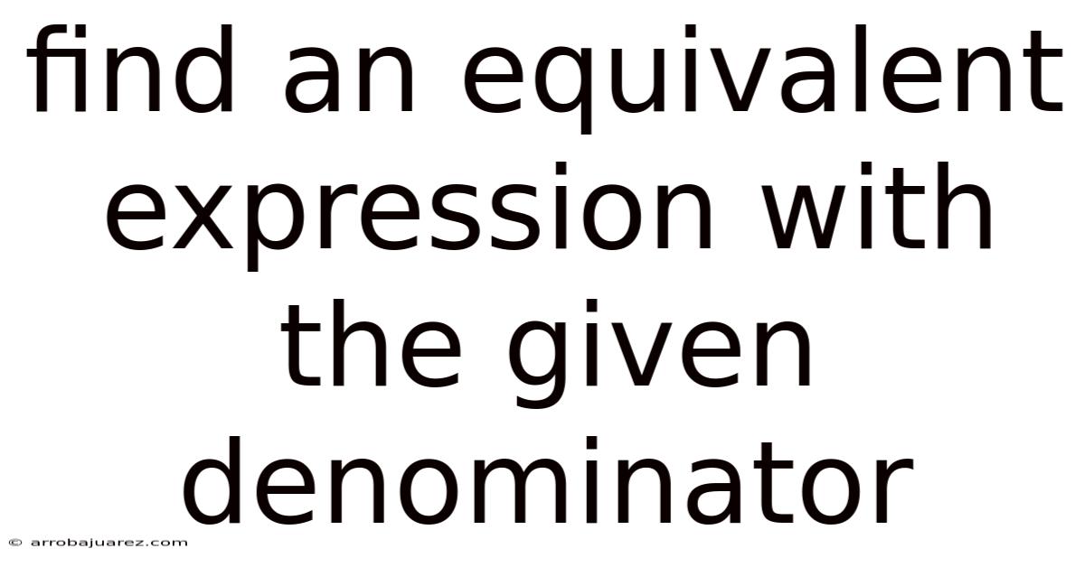 Find An Equivalent Expression With The Given Denominator