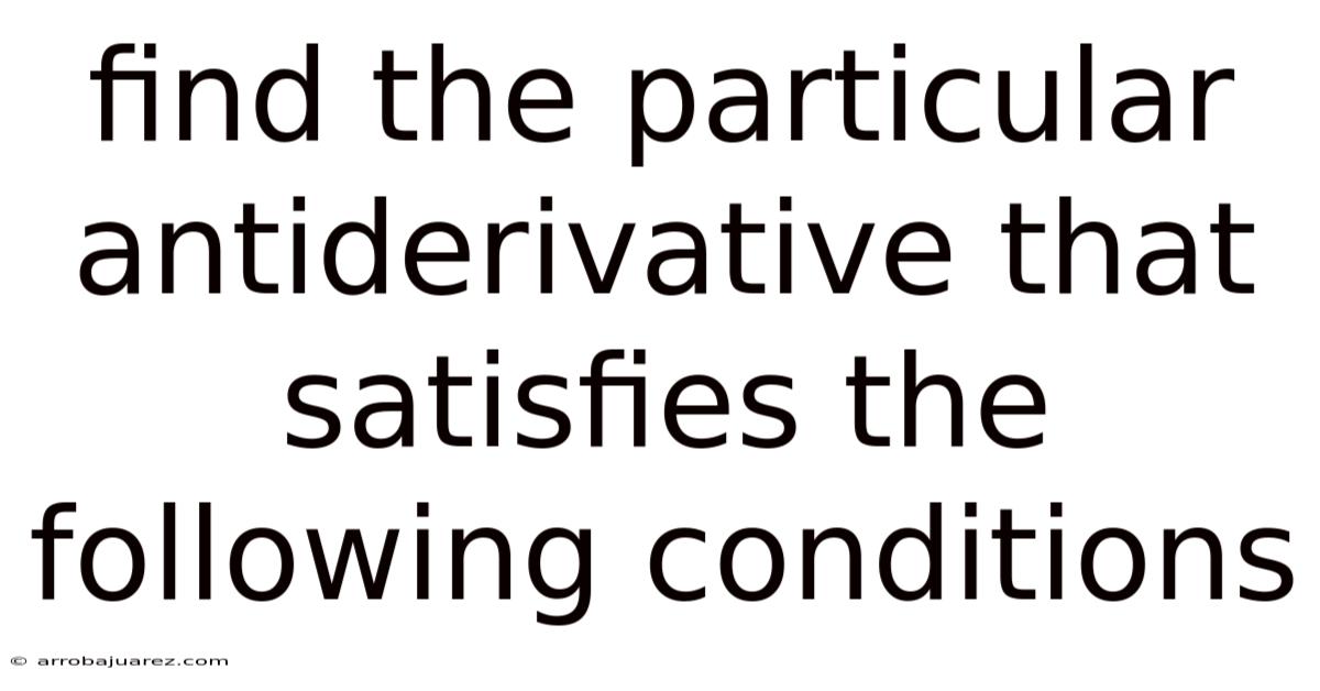 Find The Particular Antiderivative That Satisfies The Following Conditions
