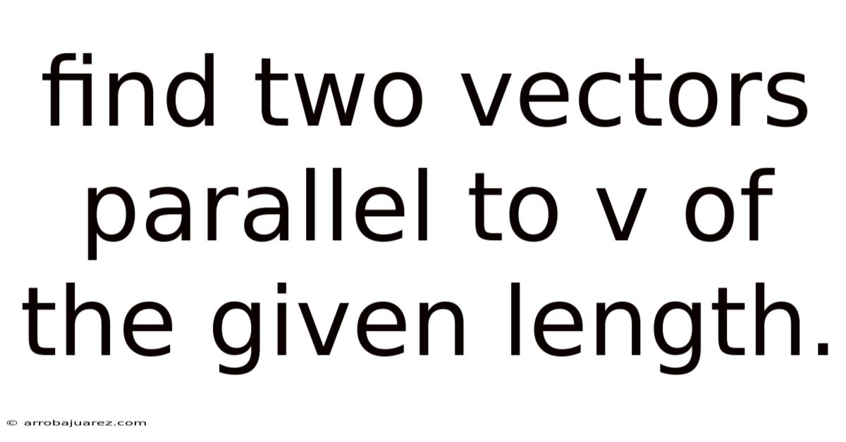 Find Two Vectors Parallel To V Of The Given Length.