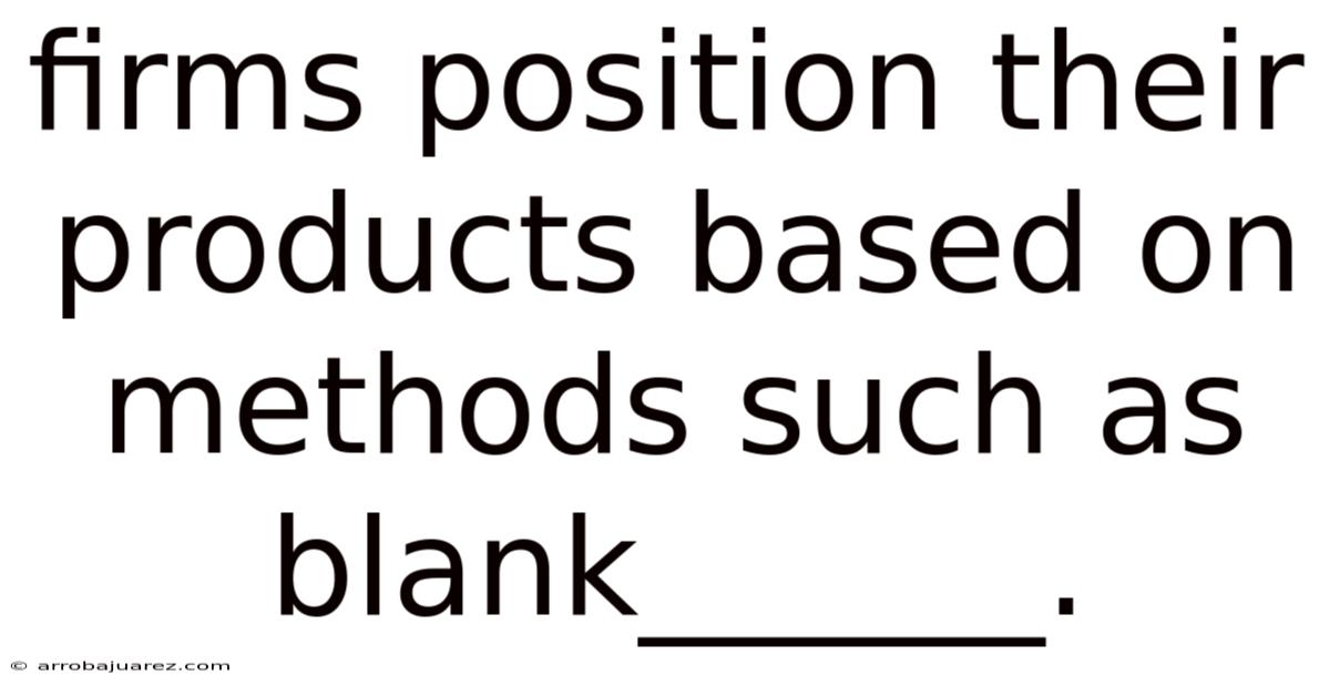Firms Position Their Products Based On Methods Such As Blank______.