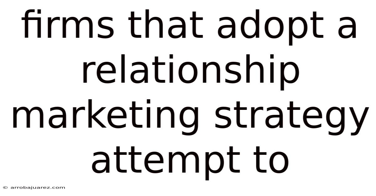 Firms That Adopt A Relationship Marketing Strategy Attempt To