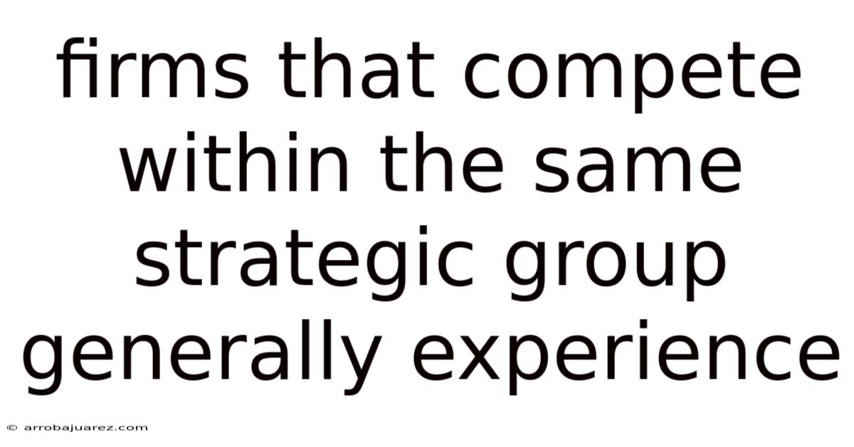 Firms That Compete Within The Same Strategic Group Generally Experience