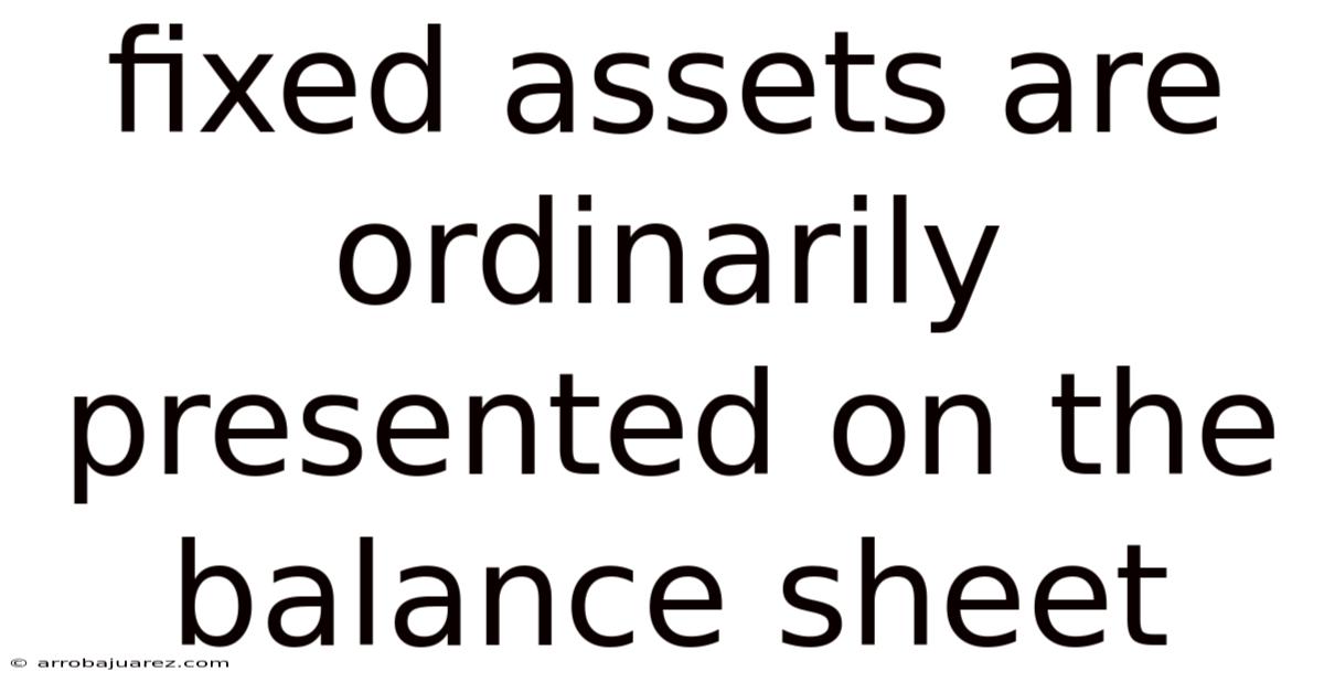 Fixed Assets Are Ordinarily Presented On The Balance Sheet
