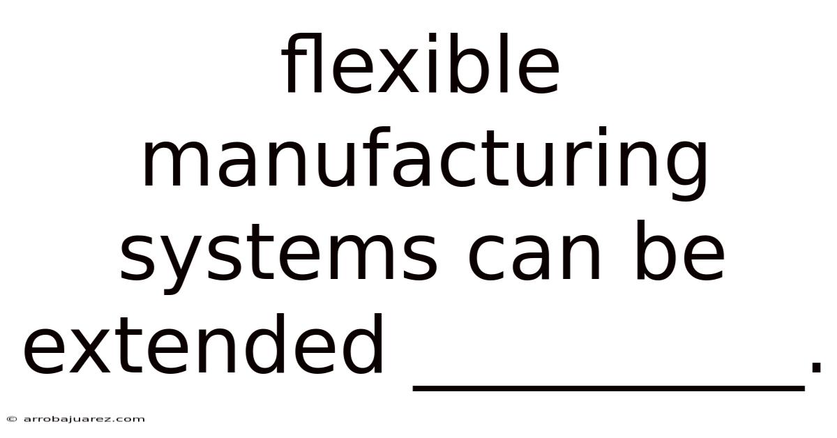 Flexible Manufacturing Systems Can Be Extended __________.
