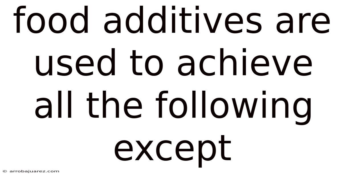 Food Additives Are Used To Achieve All The Following Except