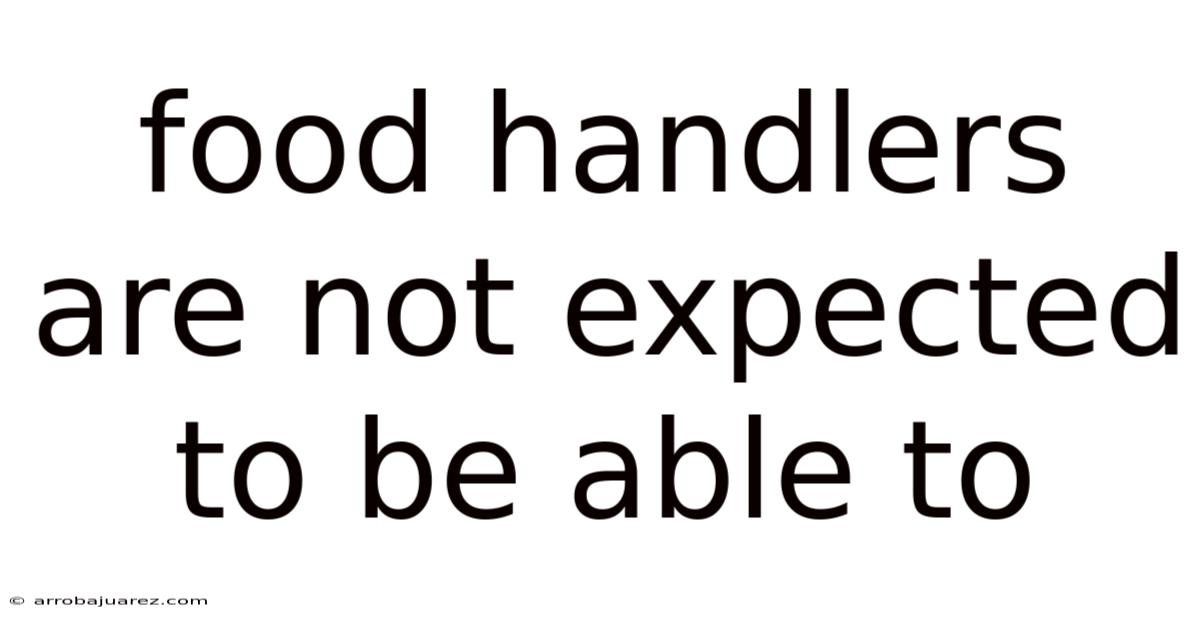 Food Handlers Are Not Expected To Be Able To