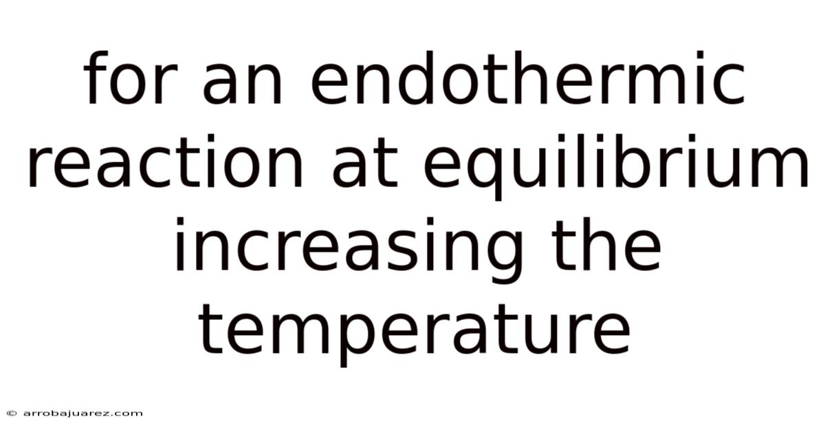 For An Endothermic Reaction At Equilibrium Increasing The Temperature