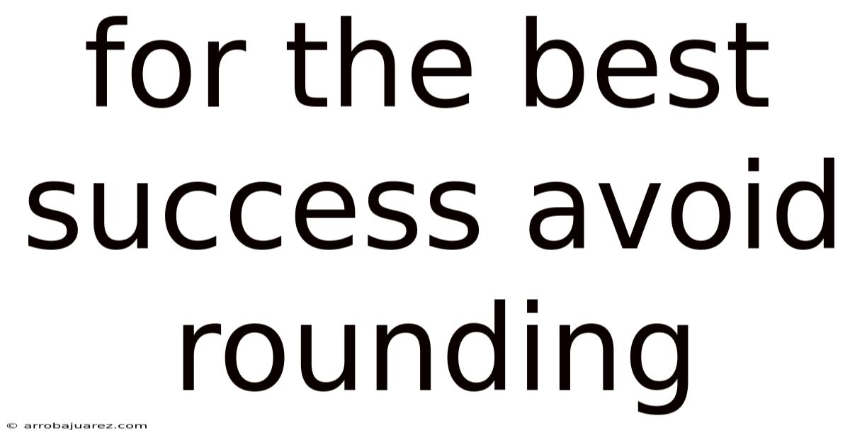 For The Best Success Avoid Rounding