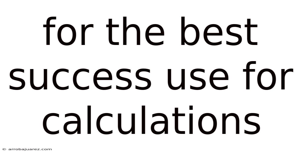 For The Best Success Use For Calculations
