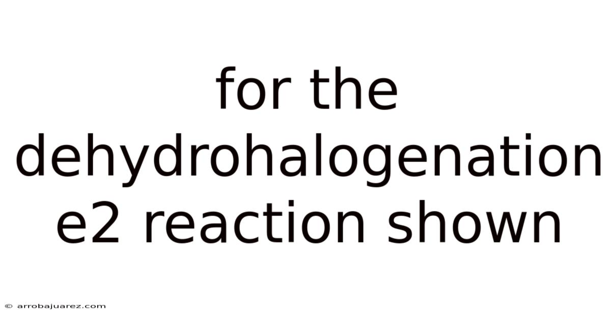 For The Dehydrohalogenation E2 Reaction Shown